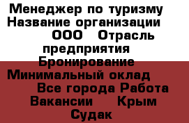 Менеджер по туризму › Название организации ­ Rwgg, ООО › Отрасль предприятия ­ Бронирование › Минимальный оклад ­ 45 000 - Все города Работа » Вакансии   . Крым,Судак